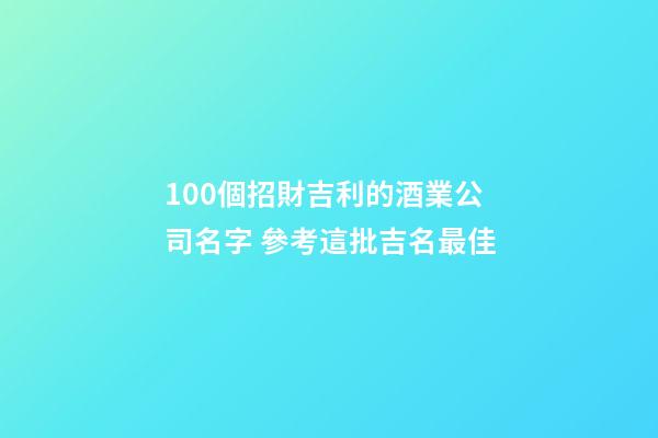 100個招財吉利的酒業公司名字 參考這批吉名最佳-第1張-公司起名-玄機派